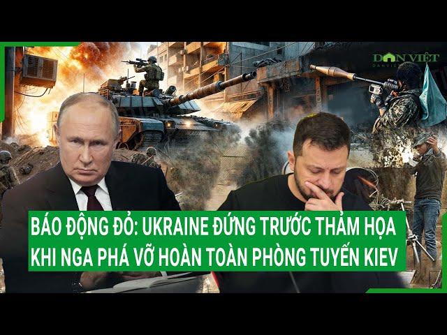 Báo động đỏ: Ukraine đứng trước thảm họa khi Nga phá vỡ hoàn toàn phòng tuyến