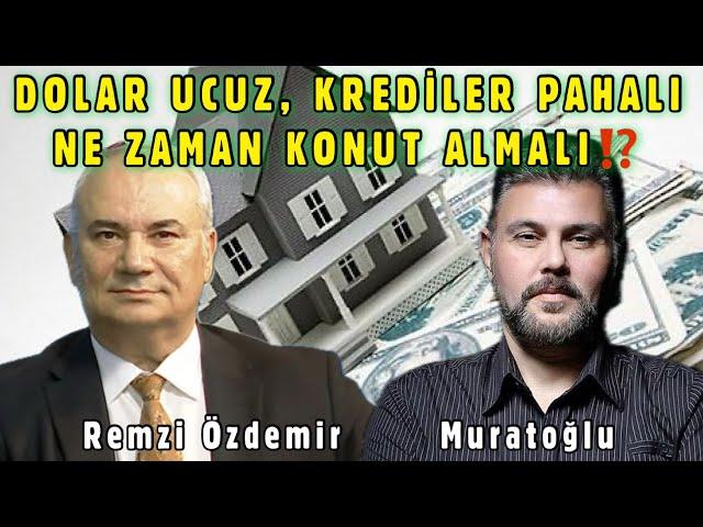 DOLAR UCUZ, KREDİLER PAHALI,  NE ZAMAN KONUT ALMALI!? | MURAT MURATOĞLU - REMZİ ÖZDEMİR