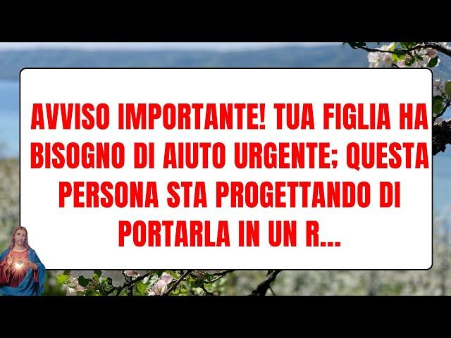 Avviso importante! Tua figlia ha bisogno di aiuto urgente; questa persona sta ...DIO PARLA DIO DICE