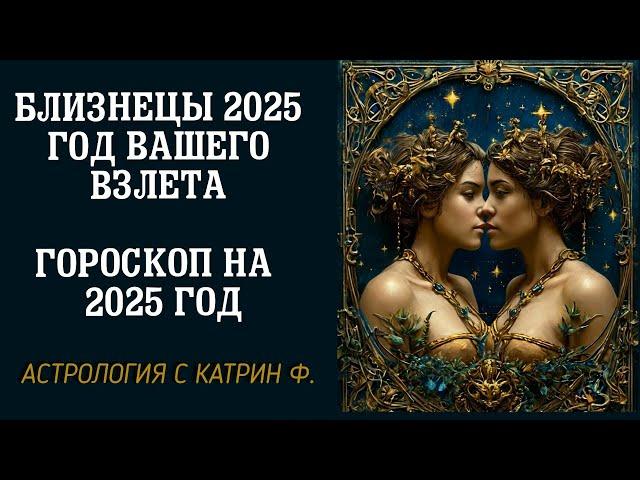 БЛИЗНЕЦЫ 2025 ГОД ВАШЕГО ВЗЛЕТА ГОРОСКОП НА 2025 ГОД 🪐АСТРОЛОГИЯ С КАТРИН Ф