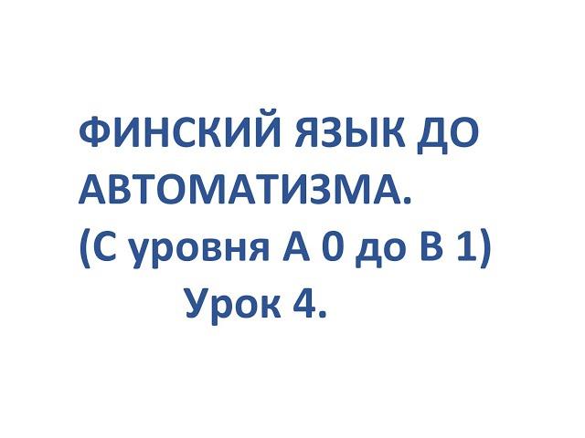 ФИНСКИЙ ЯЗЫК ДО АВТОМАТИЗМА. УРОК 4. УРОКИ ФИНСКОГО ЯЗЫКА