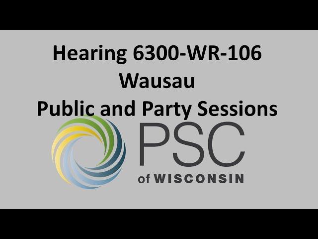 Hearing 6300-WR-106 Wausau Public and Party Sessions