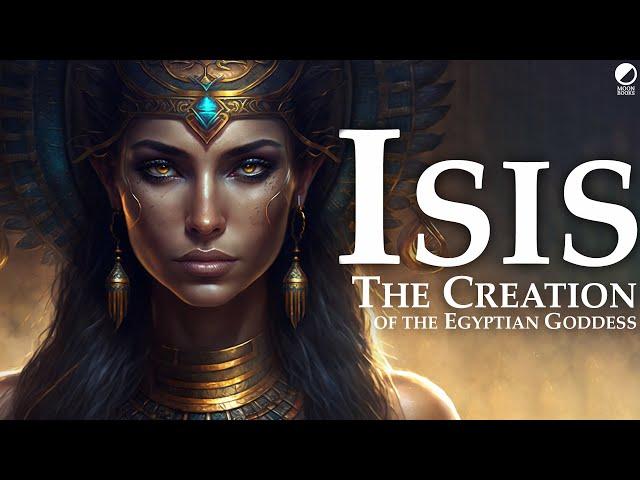 Isis, Great of Magic, She of 10,000 Names: The Creation of the Egyptian Goddess | Part 2