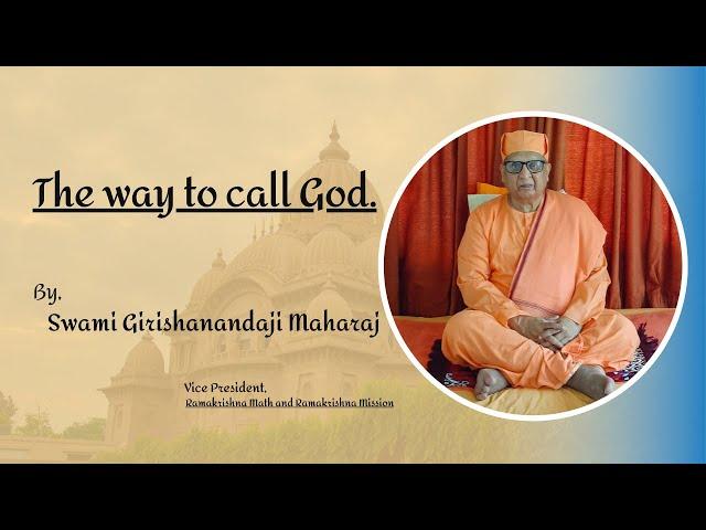 The way to call God.  By, Swami Girishanandaji Maharaj, Vice President Ramakrishna Math &  Mission