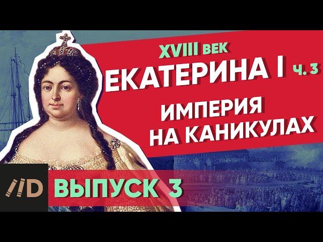 Серия 3. Империя на Каникулах. ЕКАТЕРИНА I (часть 3)