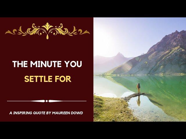 The minute you settle for | An Inspiring Quote | Maureen Dowd Quotes |