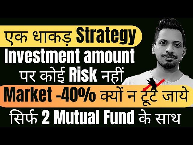 एक धाकड़ Strategy | Investment amount पर कोई Risk नहीं | Market 40% क्यों न टूट जाये | 2 Mutual Fund