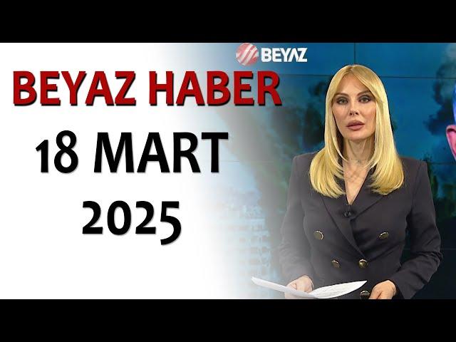 BEYAZ HABER 18 MART 2025