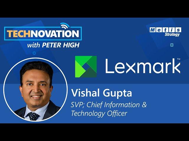 IT & Corporate Strategy Convergence: Lexmark CITO Vishal Gupta's Expansive Purview |Technovation 794