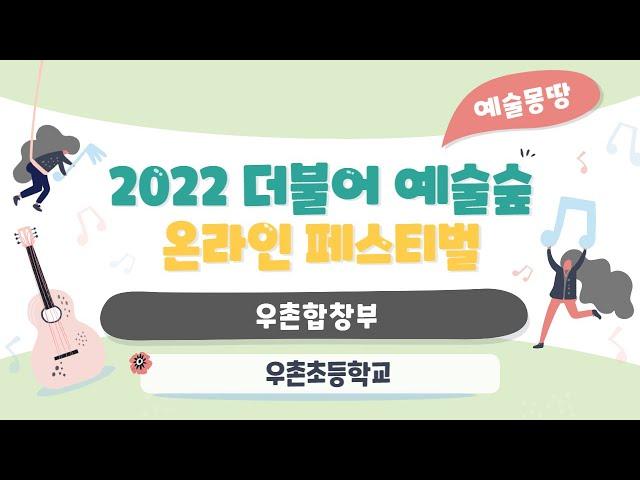 (2022 더불어예술숲 예술몽땅 페스티벌)#54 우촌초등학교 우촌합창부
