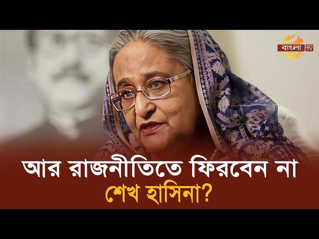 আর রাজনীতিতে ফিরবেন না শেখ হাসিনা ? | Sheikh Hasina | Awami League | Return | Bangla TV