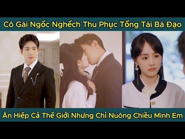 Cô Gái Ngốc Ngếch Thu Phục Tổng Tài Bá Đạo, Ăn Hiếp Cả Thế Giới Nhưng Chỉ Nuông Chiều Mình Em