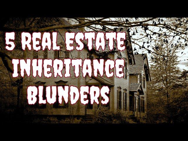 5 Real Estate Inheritance Blunders