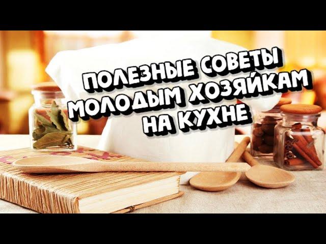 ПОЛЕЗНЫЕ СОВЕТЫ МОЛОДЫМ ХОЗЯЙКАМ НА КУХНЕ