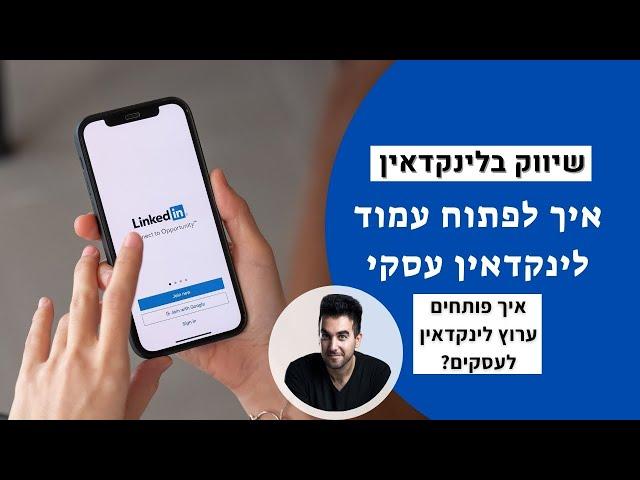 שיווק בלינקדאין: איך לפתוח עמוד לינקדאין עסקי -איך פותחים ערוץ לינקדאין לעסקים?