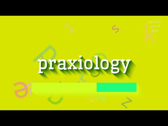 PRAXIOLOGY - How to pronounce it?