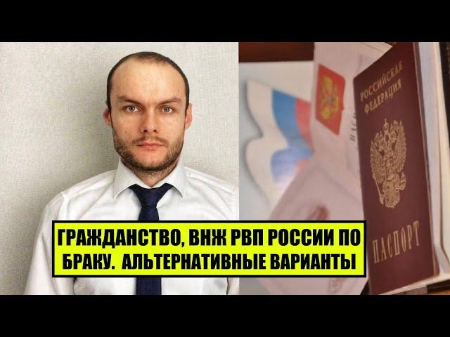 ГРАЖДАНСТВО, ВНЖ, РВП РОССИИ ПО БРАКУ.  Условия получения.  Альтернатива оформления  Юрист