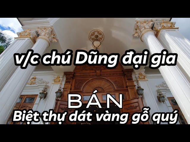 Vì sao V/c ông Dũng quyết bán căn biệt thự hoàng cung dát vàng gỗ quý mà hơn 10 triệu người say mê