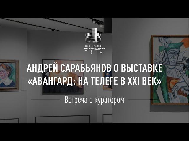 Встреча с куратором. Андрей Сарабьянов о выставке «Авангард: на телеге в XXI век»