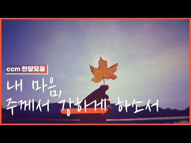 [CCM prime] 가장 약할 때, 나를 강하게 지켜주시는 주님 | 힘이 필요할 때 은혜를 주는 찬양모음