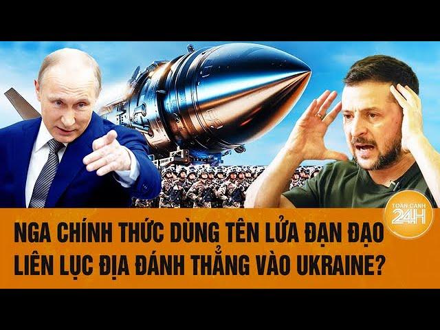 Thời sự quốc tế: Nga chính thức dùng tên lửa đạn đạo liên lục địa đánh thẳng vào Ukraine?