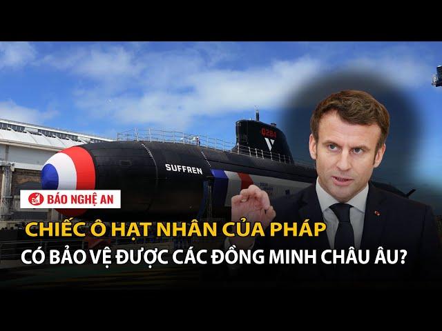 Chiếc ô hạt nhân của Pháp có bảo vệ được các đồng minh châu Âu?