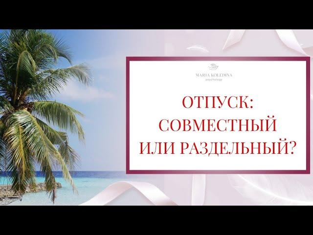 ОТПУСК: вместе или отдельно? Стоит ли отдыхать порознь? | Семейный психолог Мария Коледина