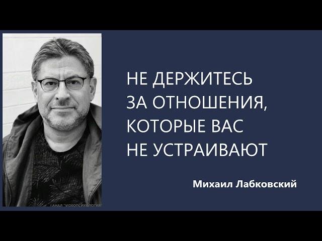 НЕ ДЕРЖИТЕСЬ ЗА ОТНОШЕНИЯ, КОТОРЫЕ ВАС НЕ УСТРАИВАЮТ Михаил Лабковский