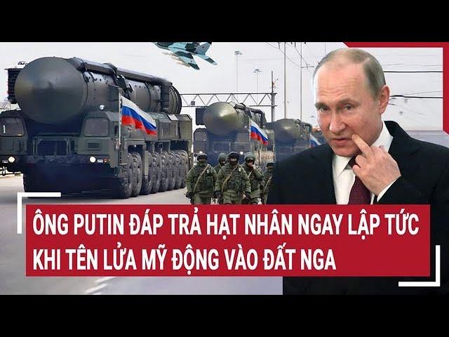 Thời sự quốc tế 19/11: Ông Putin đáp trả hạt nhân ngay lập tức khi tên lửa Mỹ ‘động vào’ đất Nga?