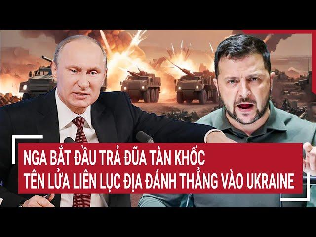 Thời sự quốc tế: Nga bắt đầu trả đũa tàn khốc, tên lửa đạn đạo liên lục địa đánh thẳng Ukraine