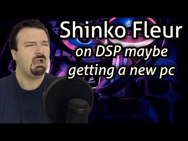 Shinko Fleur - on DSP maybe getting a new pc