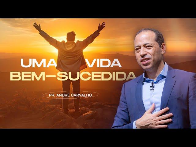 UMA VIDA BEM-SUCEDIDA - Pr. André Carvalho