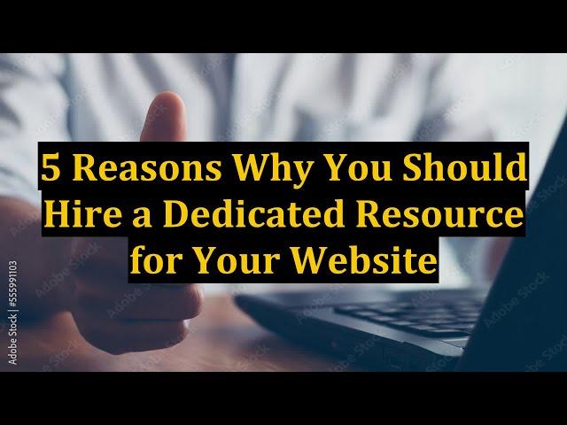 5 Reasons Why You Should Hire a Dedicated Resource for Your Website