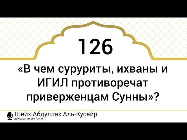 126) «В чем суруриты, ихваны и ИГИЛ противоречат приверженцам Сунны»?