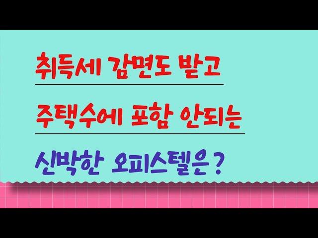 취득세 감면도 받고, 주택 수에 포함 안되는 오피스텔은 ?