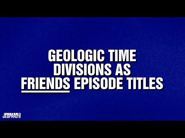 Geologic Time Divisions as Friends Episode Titles | Category | JEOPARDY!