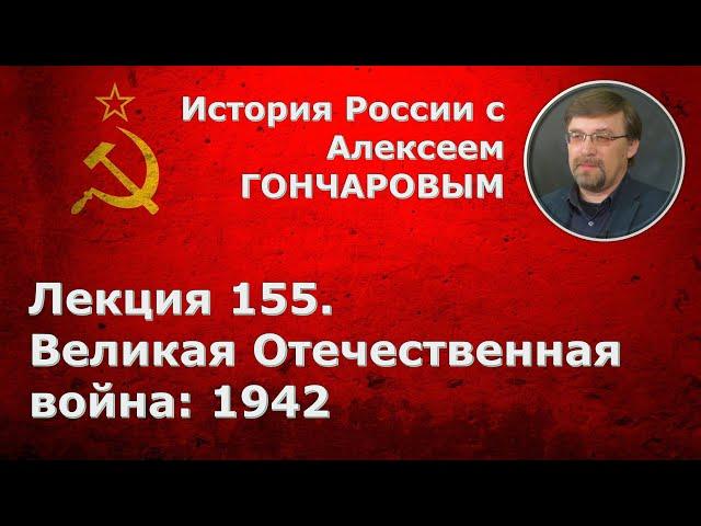 История России с Алексеем ГОНЧАРОВЫМ. Лекция 155. Великая Отечественная война: 1942