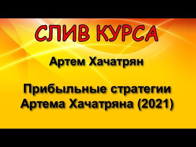 Слитый курс. Артем Хачатрян - Прибыльные стратегии Артема Хачатряна (2021)