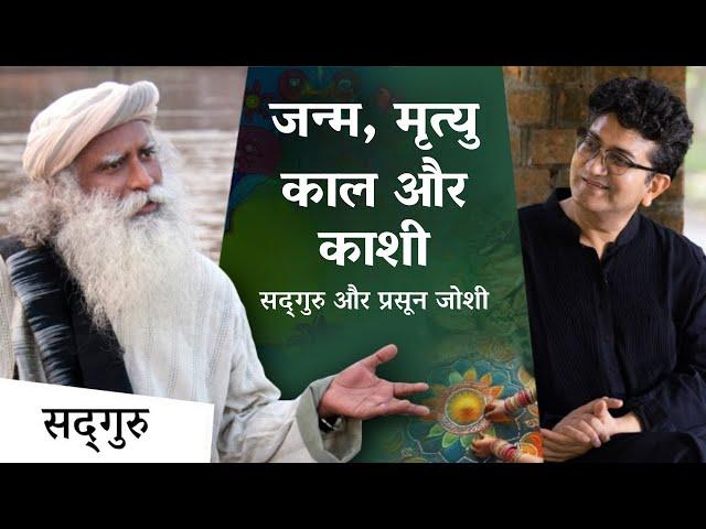 जन्म, मृत्यु, काल और काशी पर विशेष चर्चा - सद्गुरु और प्रसून जोशी | Prasoon Joshi | Sadhguru Hindi