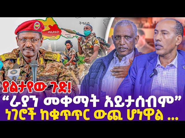 ያልታየው ጉድ! "ራያን መቀማት አይታሰብም! ነገሮች ከቁጥጥር ውጪ ሆነዋል ...!"