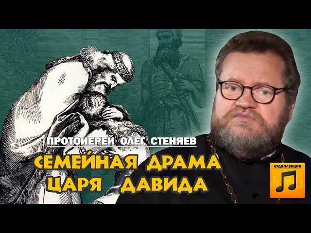 СЕМЕЙНАЯ ДРАМА ЦАРЯ ДАВИДА (аудиолекция). Протоиерей Олег Стеняев