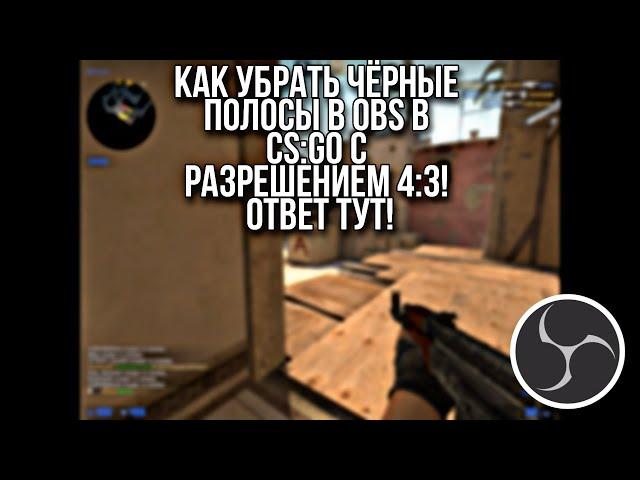 Как убрать чёрные полосы в OBS в CS:GO с разрешением 4:3! Ответ тут!