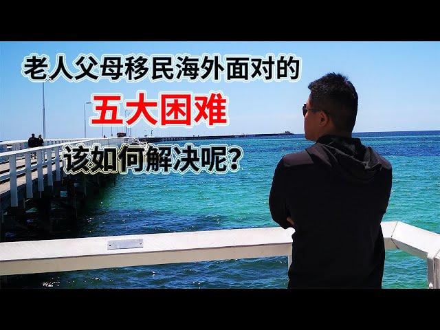 老人父母移民海外面临的五大困难！该如何解决呢？参考移民澳洲分享解决方案！