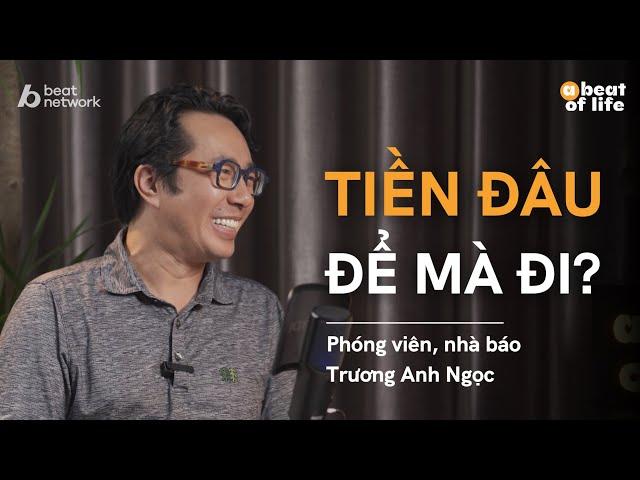 Tiền đâu để mà đi?  - Nhà báo Trương Anh Ngọc | A Beat of Life Ep 10