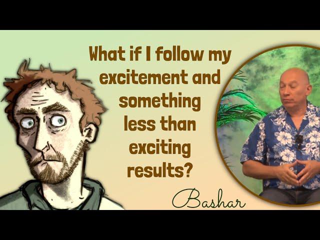 Bashar: What if Following my Excitement Leads to Something Unexciting?