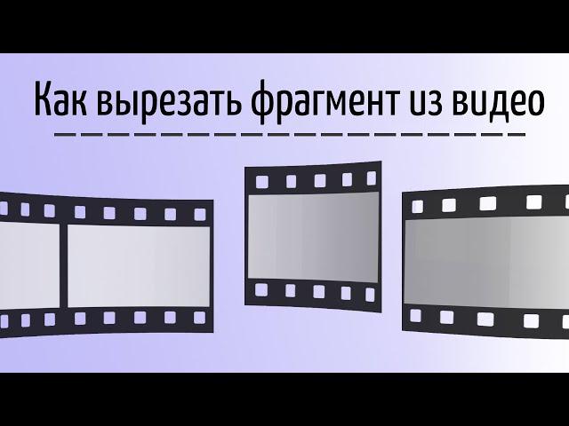 Как вырезать фрагмент из видео
