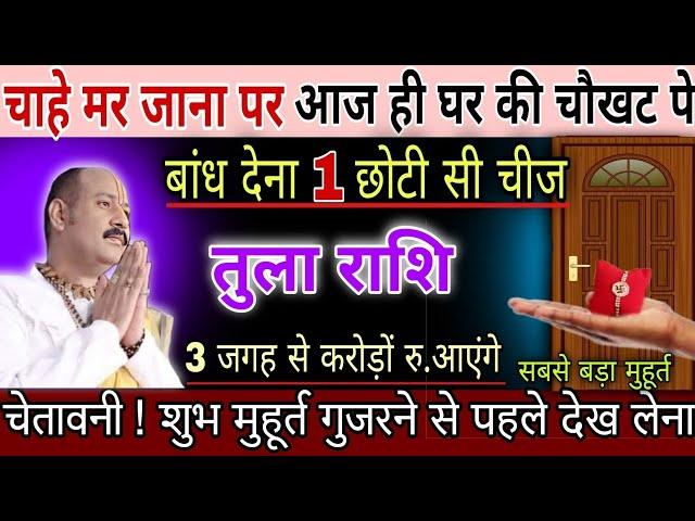 तुला राशि,10,11,अगस्त,चाहें मर जाना लेकिन आज ही अपने घर की चौखट पर बांध देना  बस ये 1 चीज