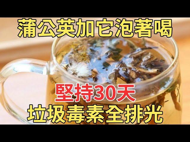 蒲公英和它一起泡著喝，排毒養肝補氣血，堅持每天喝1杯，身體裏的毒素全沒了！【中老年講堂】