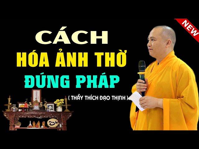 Nhà Ai Có Thờ Ảnh Gia Tiên Nên Nghe Để Biết Cách Hóa Ảnh Thờ Cũ, Không Dùng Đến | Thầy Đạo Thịnh