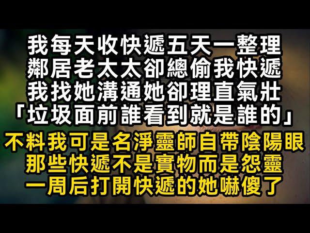 我每天收快遞鄰居老太太卻總偷我快遞还理直氣壯「垃圾面前誰看到就是誰的」不料我可是名净灵师自带阴阳眼那些快递不是实物而是怨灵一周后打開快遞的她嚇傻了#書林小說 #重生 #爽文 #情感故事 #唯美频道